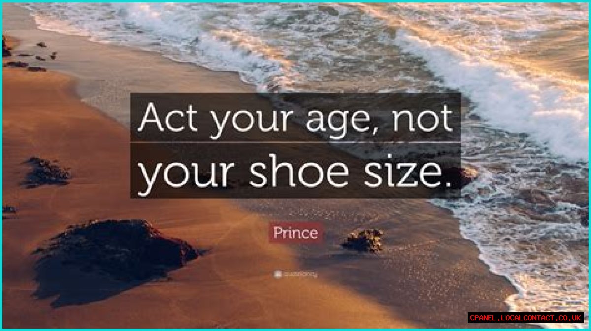Act your ___ not your shoe size!